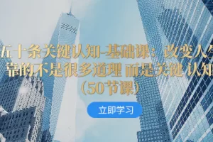 【2023.12.04】五十条关键认知-基础课：改变人生靠的不是很多道理 而是关键 认知（50节课）百度网盘免费下载-芽米宝库
