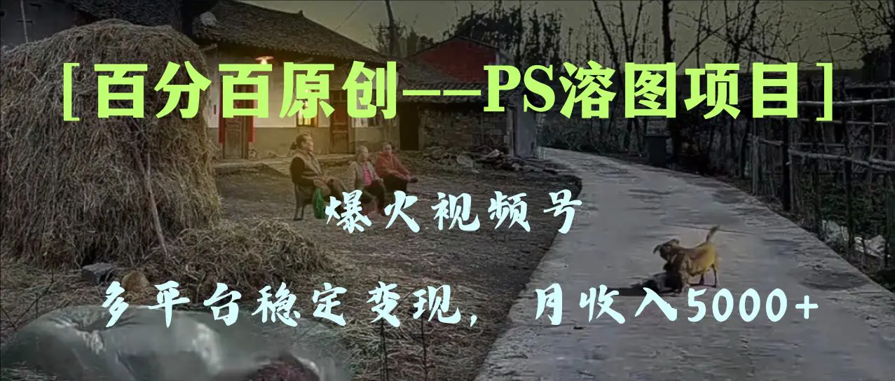 图片[1]-【2023.12.02】百分百原创，多平台稳定变现5000+，爆火视频号的PS溶图项目，手把手教你操作百度网盘免费下载-芽米宝库
