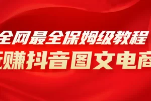 【2023.12.02】全网最全教程，手把手教你玩赚抖音图文电商，小白闭眼月入10000+百度网盘免费下载-芽米宝库