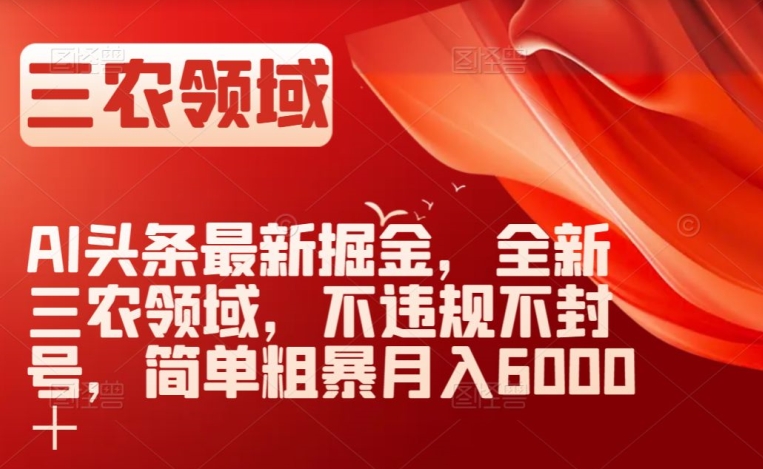 图片[1]-【2023.12.02】AI头条最新掘金，全新三农领域，不违规不封号，简单粗暴月入6000＋百度网盘免费下载-芽米宝库
