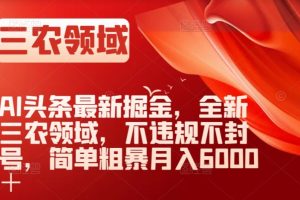【2023.12.02】AI头条最新掘金，全新三农领域，不违规不封号，简单粗暴月入6000＋百度网盘免费下载-芽米宝库