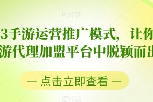 【2023.12.03】2023手游运营推广模式，让你在手游代理加盟平台中脱颖而出百度网盘免费下载-芽米宝库