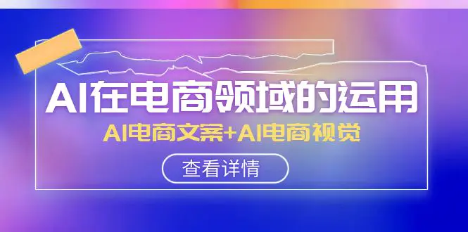 图片[1]-【2023.12.01】AI-在电商领域的运用线上课，AI电商文案+AI电商视觉（14节课）百度网盘免费下载-芽米宝库