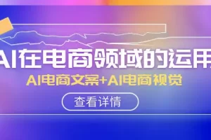 【2023.12.01】AI-在电商领域的运用线上课，AI电商文案+AI电商视觉（14节课）百度网盘免费下载-芽米宝库