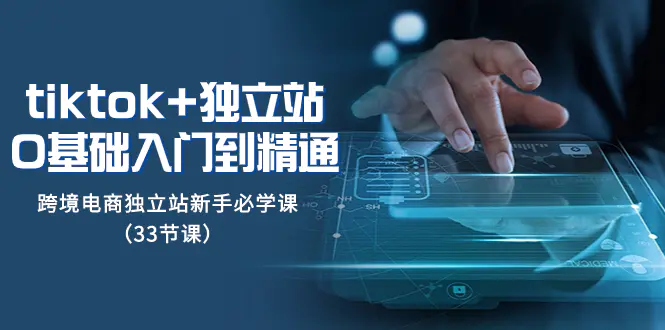 图片[1]-【2023.12.01】tiktok+独立站从0基础入门到精通，跨境电商独立站新手必学课（33节课）百度网盘免费下载-芽米宝库