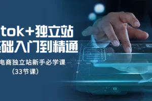 【2023.12.01】tiktok+独立站从0基础入门到精通，跨境电商独立站新手必学课（33节课）百度网盘免费下载-芽米宝库