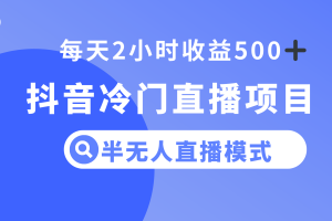 【2023.12.01】抖音冷门直播项目，半无人模式，每天2小时收益500+百度网盘免费下载-芽米宝库