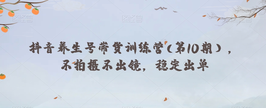 图片[1]-【2023.11.30】抖音养生号带货训练营(第10期），不拍摄不出镜，稳定出单百度网盘免费下载-芽米宝库
