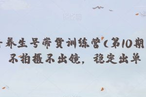 【2023.11.30】抖音养生号带货训练营(第10期），不拍摄不出镜，稳定出单百度网盘免费下载-芽米宝库