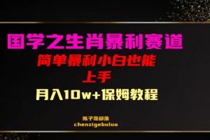 【2023.11.29】国学之暴利生肖带货小白也能做月入10万+保姆教程百度网盘免费下载-芽米宝库