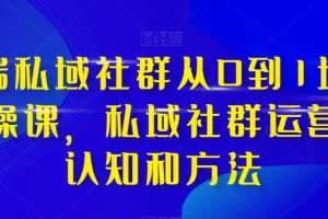 【2023.11.29】高端 私域社群从0到1增长实战课，私域社群运营的认知和方法（37节课）百度网盘免费下载-芽米宝库