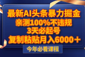 【2023.11.29】最新AI头条暴力掘金，3天必起号，亲测100%不违规，复制粘贴月入6000＋百度网盘免费下载-芽米宝库