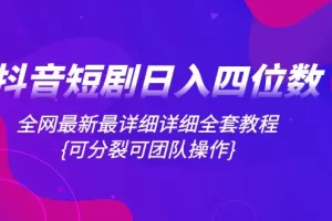 【2023.11.29】抖音短剧日入四位数，全网最新最详细详细全套教程{可分裂可团队操作}百度网盘免费下载-芽米宝库
