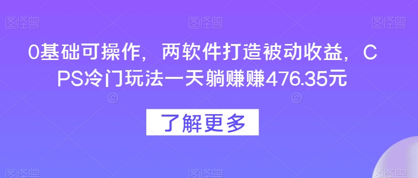 图片[1]-【2023.11.28】0基础可操作，两软件打造被动收益，CPS冷门玩法一天躺赚赚476.35元百度网盘免费下载-芽米宝库