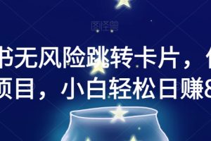 【2023.11.28】小红书无风险跳转卡片，信息差项目，小白轻松日赚800百度网盘免费下载-芽米宝库