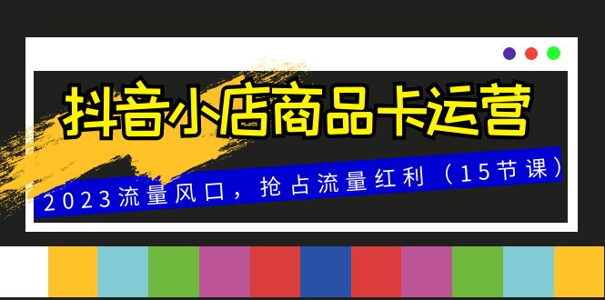 图片[1]-【2023.11.28】抖音小店商品卡运营，2023流量风口，抢占流量红利（15节课）百度网盘免费下载-芽米宝库