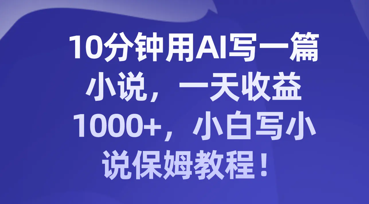 图片[1]-【2023.11.27】10分钟用AI写一篇小说，一天收益1000+，小白写小说保姆教程！百度网盘免费下载-芽米宝库