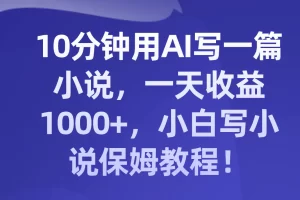 【2023.11.27】10分钟用AI写一篇小说，一天收益1000+，小白写小说保姆教程！百度网盘免费下载-芽米宝库