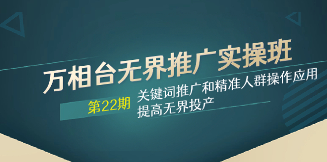 图片[1]-【2023.11.25】万相台无界推广实操班【22期】关键词推广和精准人群操作应用，提高无界投产百度网盘免费下载-芽米宝库