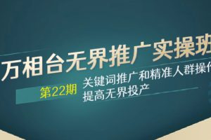 【2023.11.25】万相台无界推广实操班【22期】关键词推广和精准人群操作应用，提高无界投产百度网盘免费下载-芽米宝库