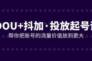 【2023.11.25】DOU+抖加投放起号课，帮你把账号的流量价值放到更大（21节课）百度网盘免费下载-芽米宝库