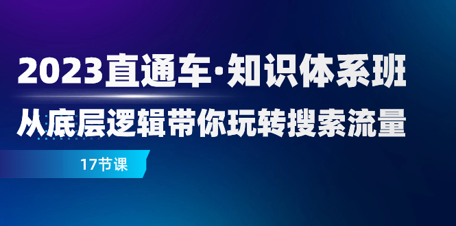 图片[1]-【2023.11.24】2023直通车·知识体系班：从底层逻辑带你玩转搜索流量（17节课）百度网盘免费下载-芽米宝库