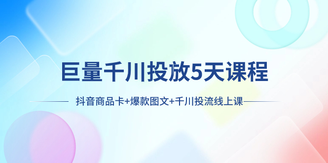 图片[1]-【2023.11.24】巨量千川投放5天课程：抖音商品卡+爆款图文+千川投流线上课百度网盘免费下载-芽米宝库