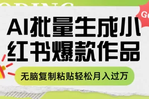 【2023.11.23】利用AI批量生成小红书爆款作品内容，无脑复制粘贴轻松月入过万百度网盘免费下载-芽米宝库