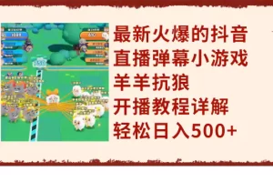 【2023.11.23】最新火爆的抖音直播弹幕小游戏羊羊抗狼，开播教程详解，轻松日入500+百度网盘免费下载-芽米宝库