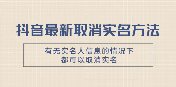 图片[1]-【2023.11.23】抖音最新取消实名方法，有无实名人信息的情况下都可以取消实名，自测百度网盘免费下载-芽米宝库