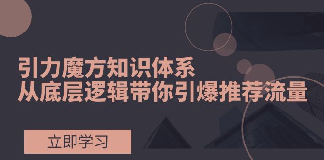 图片[1]-【2023.11.22】引力魔方知识体系，从底层逻辑带你引爆荐推流量！百度网盘免费下载-芽米宝库