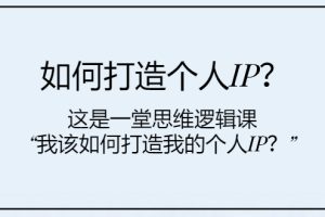 【2023.11.22】如何打造个人IP？这是一堂思维逻辑课“我该如何打造我的个人IP？”百度网盘免费下载-芽米宝库
