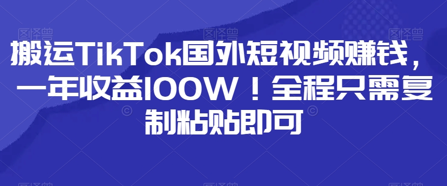 图片[1]-【2023.11.21】搬运TikTok国外短视频赚钱，一年收益100W！全程只需复制粘贴即可百度网盘免费下载-芽米宝库