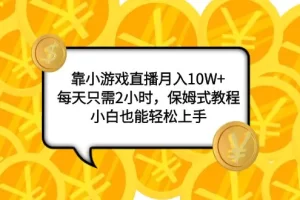 【2023.11.21】靠小游戏直播月入10W+，每天只需2小时，保姆式教程，小白也能轻松上手百度网盘免费下载-芽米宝库