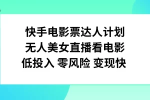 【2023.11.21】快手电影票达人计划，无人美女直播看电影，低投入零风险变现快百度网盘免费下载-芽米宝库