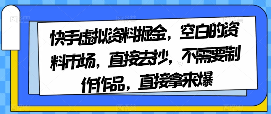 图片[1]-【2023.11.20】快手虚拟资料掘金，空白的资料市场，直接去抄，不需要制作作品，直接拿来爆百度网盘免费下载-芽米宝库