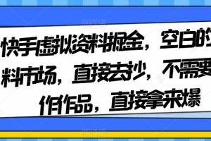 【2023.11.20】快手虚拟资料掘金，空白的资料市场，直接去抄，不需要制作作品，直接拿来爆百度网盘免费下载-芽米宝库