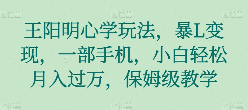 图片[1]-【2023.11.20】王阳明心学玩法，暴L变现，一部手机，小白轻松月入过万，保姆级教学百度网盘免费下载-芽米宝库