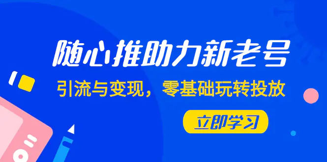 图片[1]-【2023.11.20】随心推-助力新老号，引流与变现，零基础玩转投放（7节课）百度网盘免费下载-芽米宝库