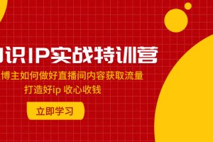 【2023.11.18】知识IP实战特训营：知识博主如何做好直播间内容获取流量 打造好ip 收心收钱百度网盘免费下载-芽米宝库