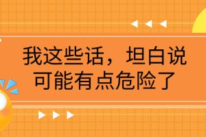 【2023.11.18】某公众号付费文章《我这些话，坦白说，可能有点危险了》百度网盘免费下载-芽米宝库