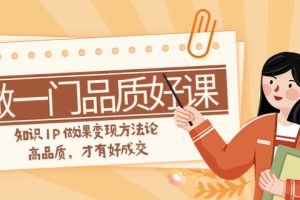 【2023.11.19】如何做一门·品质好课，知识IP做课变现方法论，高品质，才有好成交（11节）百度网盘免费下载-芽米宝库