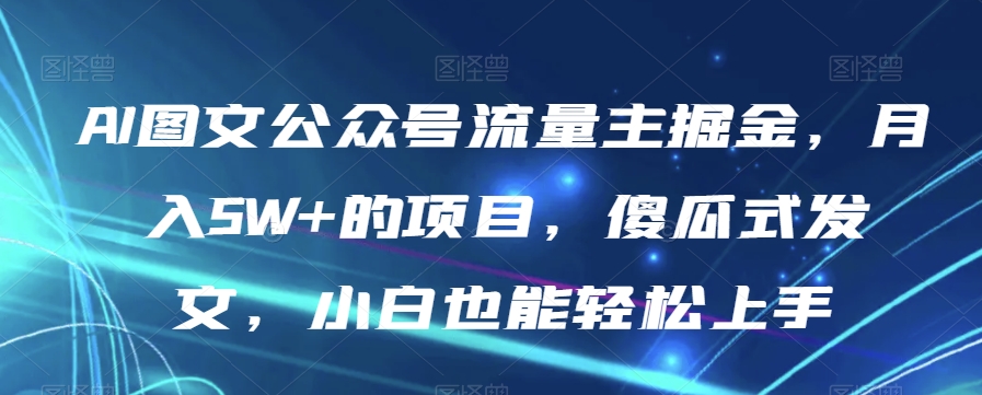 图片[1]-【2023.11.19】AI图文公众号流量主掘金，月入5W+的项目，傻瓜式发文，小白也能轻松上手百度网盘免费下载-芽米宝库