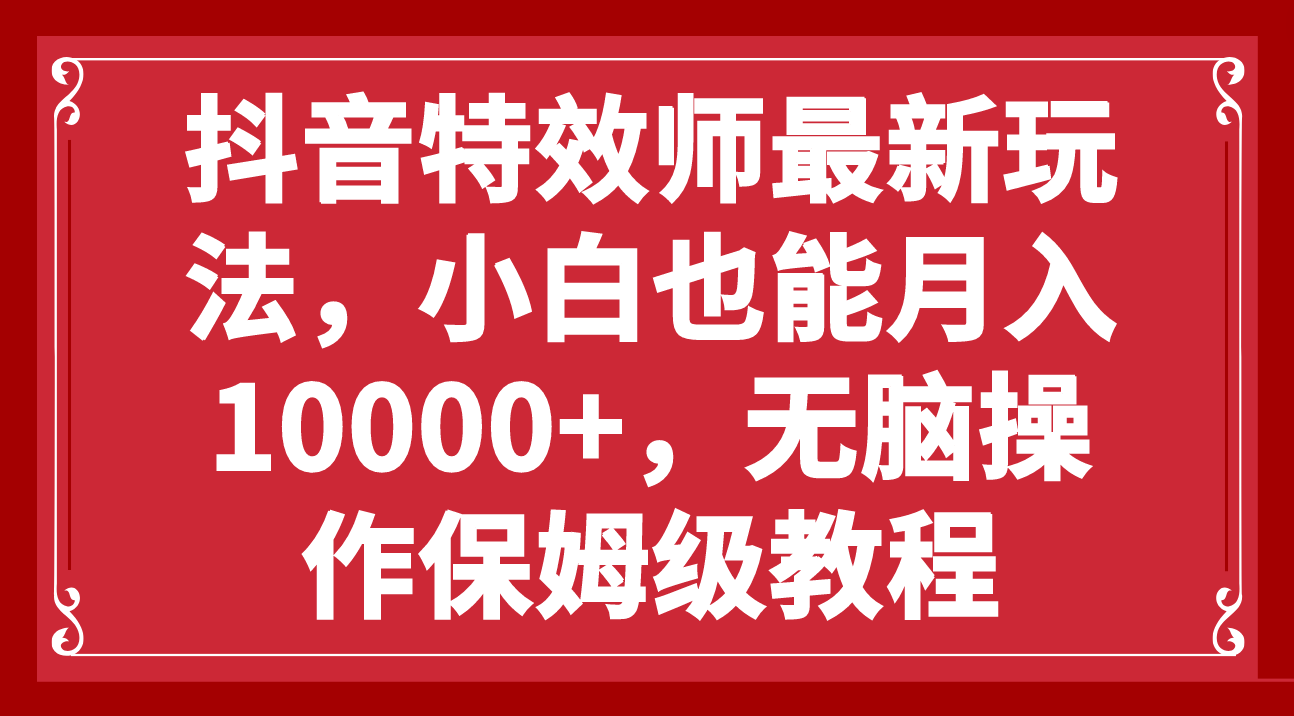 图片[1]-【2023.11.17】抖音特效师最新玩法，小白也能月入10000+，无脑操作保姆级教程百度网盘免费下载-芽米宝库