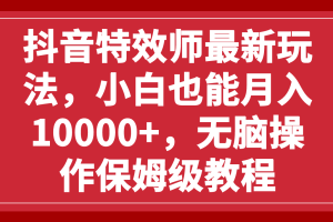 【2023.11.17】抖音特效师最新玩法，小白也能月入10000+，无脑操作保姆级教程百度网盘免费下载-芽米宝库