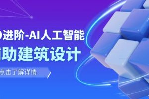 【2023.11.17】从0进阶：AI·人工智能·辅助建筑设计/室内/景观/规划（22节课）百度网盘免费下载-芽米宝库
