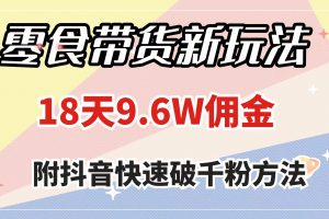 【2023.11.16】零食带货新玩法，18天9.6w佣金，几分钟一个作品（附快速破千粉方法）百度网盘免费下载-芽米宝库