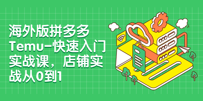 图片[1]-【2023.11.16】海外版拼多多Temu-快速入门实战课，店铺实战从0到1（12节课）百度网盘免费下载-芽米宝库