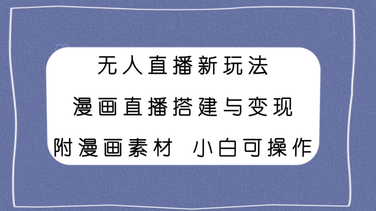 图片[1]-【2023.11.15】无人直播新玩法，漫画直播搭建与变现，附漫画素材小白也可操作百度网盘免费下载-芽米宝库
