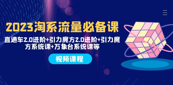 图片[1]-【2023.11.14】2023淘系流量必备课 直通车2.0进阶+引力魔方2.0进阶+引力魔方系统课+万象台百度网盘免费下载-芽米宝库